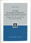 VIVERE IN APPRENDIMENTO NELLE ORGANIZZAZIONI. IMPARARE DA SOLI E CON GLI ALTRI NEI CONTESTI DI LAVORO