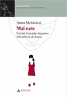 MAI NATE. PERCHE' IL MONDO HA PERSO CENTO MILIONI DI DONNE