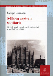 MILANO CAPITALE SANITARIA. MODELLI IDEALI, ORGANIZZATIVI, ASSISTENZIALI, SCIENTIFICI (1881-1950)